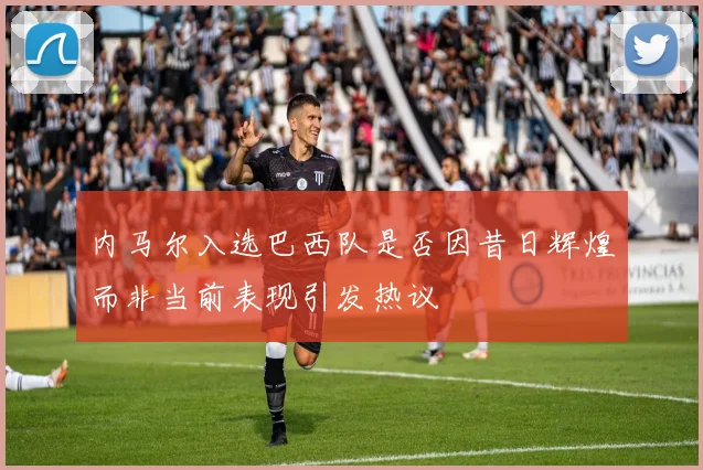 内马尔入选巴西队是否因昔日辉煌而非当前表现引发热议