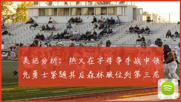 美记分析：热火在字母争夺战中领先勇士紧随其后森林狼位列第三尼克斯处于最后位置