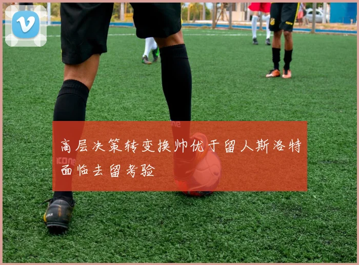 高层决策转变换帅优于留人斯洛特面临去留考验
