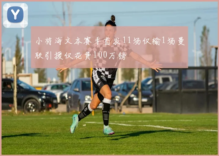 小将海文本赛季首发11场仅输1场曼联引援仅花费100万镑