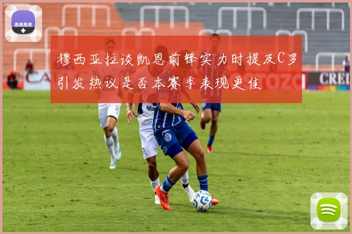 穆西亚拉谈凯恩前锋实力时提及C罗引发热议是否本赛季表现更佳
