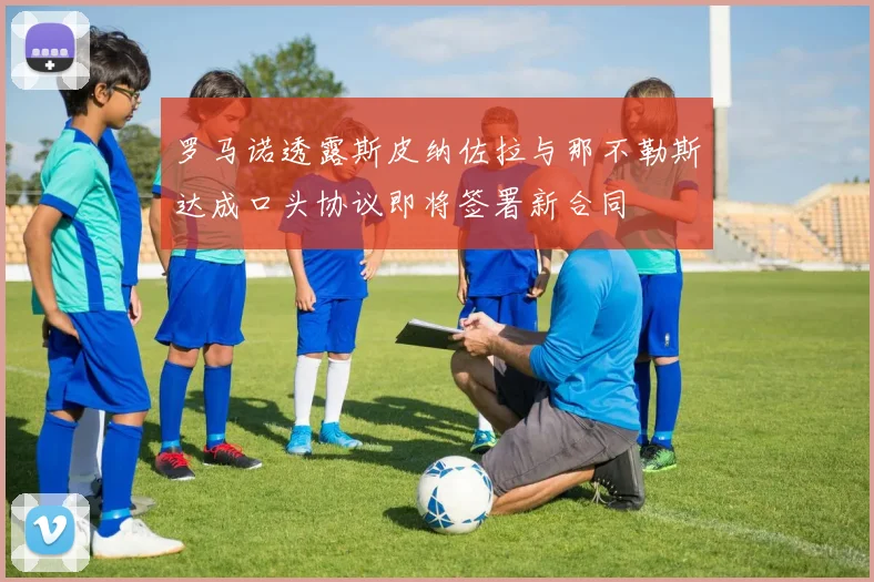 罗马诺透露斯皮纳佐拉与那不勒斯达成口头协议即将签署新合同