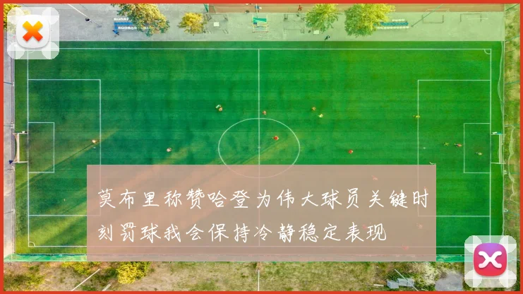 莫布里称赞哈登为伟大球员关键时刻罚球我会保持冷静稳定表现